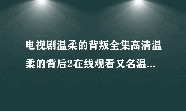 电视剧温柔的背叛全集高清温柔的背后2在线观看又名温柔的背弃下载