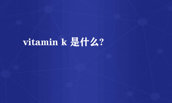 vitamin k 是什么?