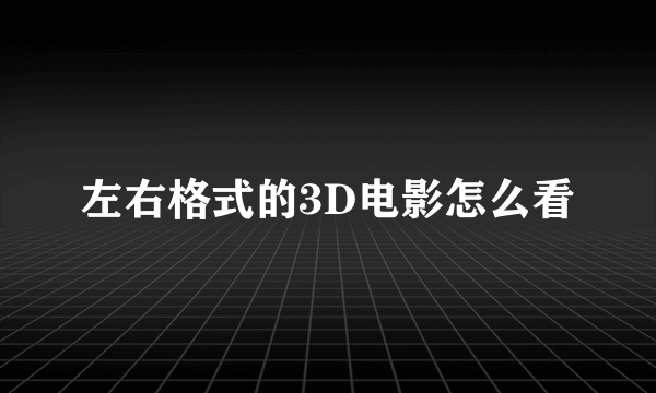 左右格式的3D电影怎么看