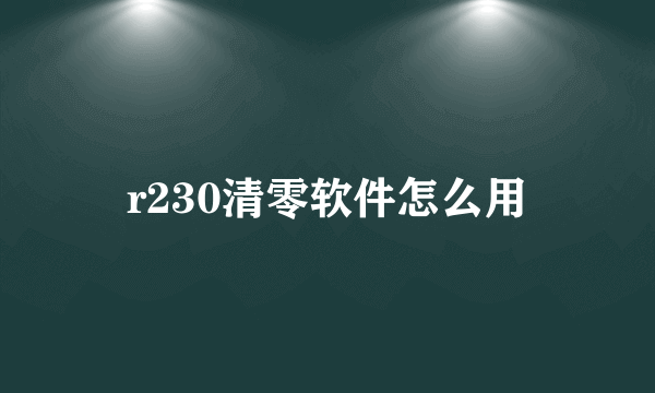 r230清零软件怎么用