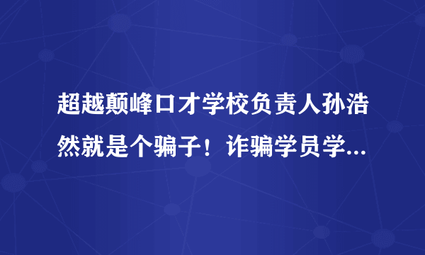 超越颠峰口才学校负责人孙浩然就是个骗子！诈骗学员学费近百万？