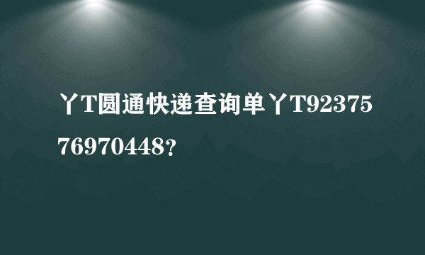 丫T圆通快递查询单丫T9237576970448？