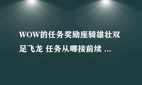 WOW的任务奖励座骑雄壮双足飞龙 任务从哪接前续 本人部落