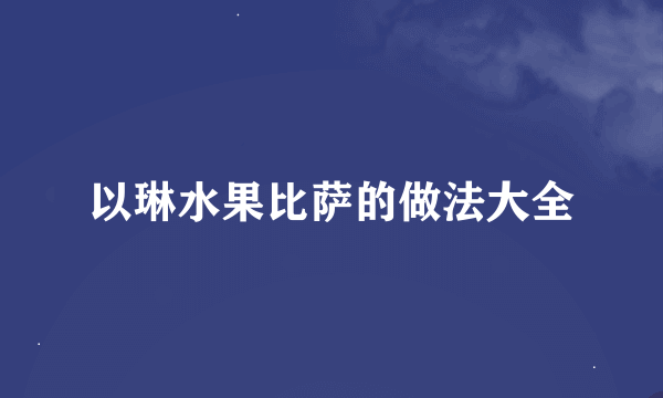 以琳水果比萨的做法大全