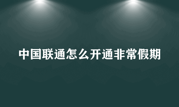 中国联通怎么开通非常假期