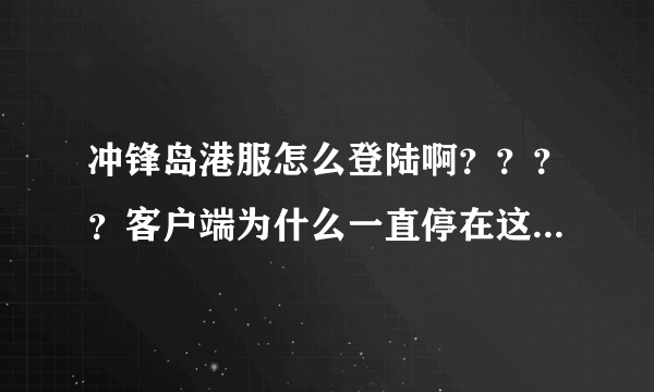 冲锋岛港服怎么登陆啊？？？？客户端为什么一直停在这个画面= =