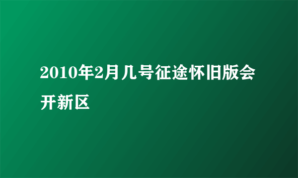 2010年2月几号征途怀旧版会开新区