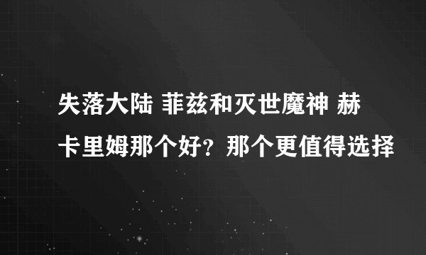 失落大陆 菲兹和灭世魔神 赫卡里姆那个好？那个更值得选择