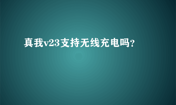 真我v23支持无线充电吗？