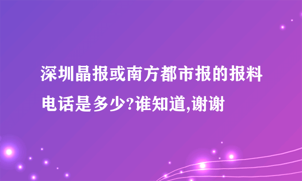 深圳晶报或南方都市报的报料电话是多少?谁知道,谢谢