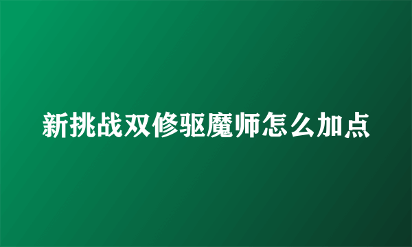 新挑战双修驱魔师怎么加点