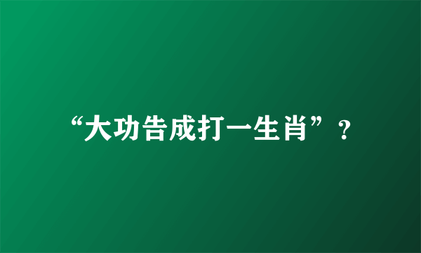 “大功告成打一生肖”？