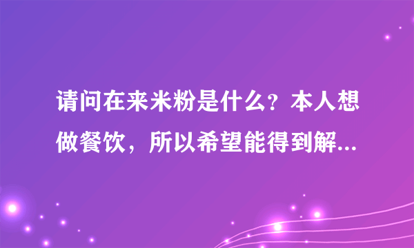 请问在来米粉是什么？本人想做餐饮，所以希望能得到解答，谢谢！