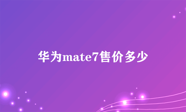 华为mate7售价多少