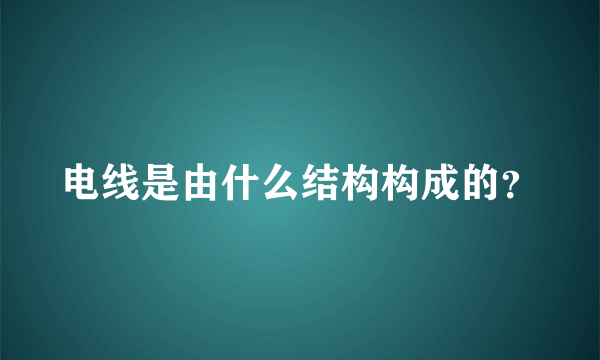 电线是由什么结构构成的？