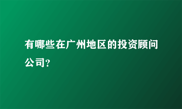 有哪些在广州地区的投资顾问公司？