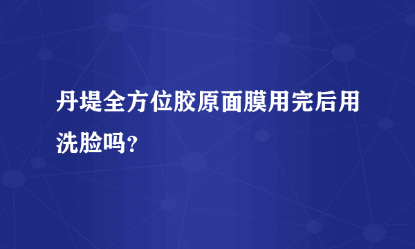 丹堤全方位胶原面膜用完后用洗脸吗？