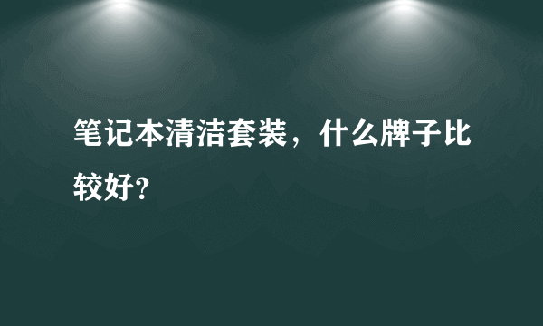 笔记本清洁套装，什么牌子比较好？