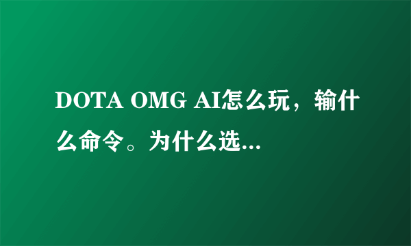 DOTA OMG AI怎么玩，输什么命令。为什么选了英雄没技能