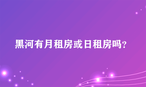 黑河有月租房或日租房吗？