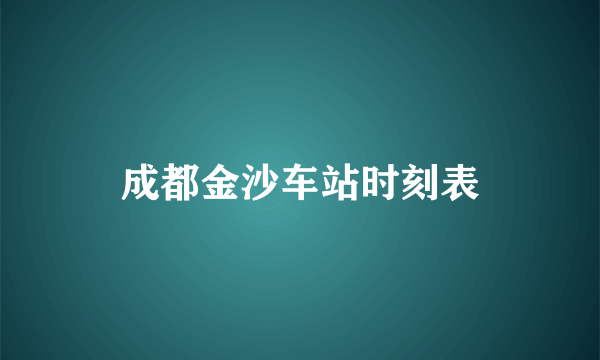 成都金沙车站时刻表