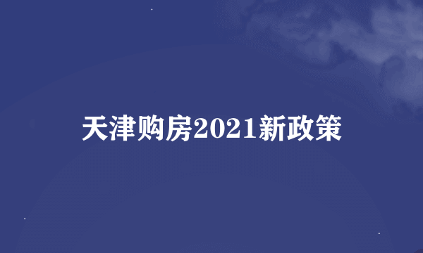 天津购房2021新政策