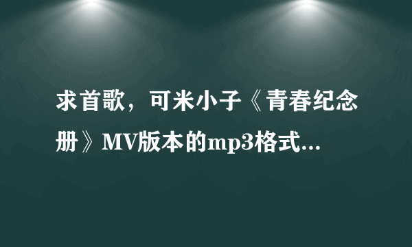 求首歌，可米小子《青春纪念册》MV版本的mp3格式的下载地址。