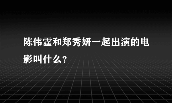 陈伟霆和郑秀妍一起出演的电影叫什么？