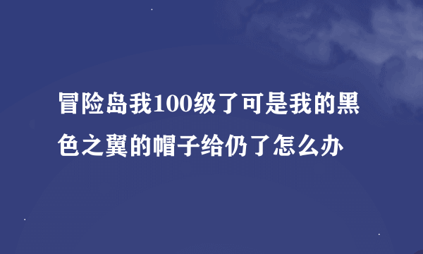 冒险岛我100级了可是我的黑色之翼的帽子给仍了怎么办