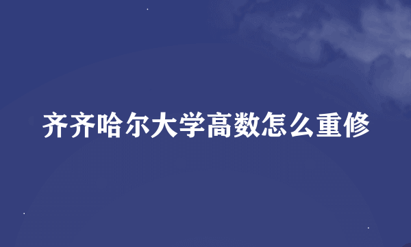 齐齐哈尔大学高数怎么重修