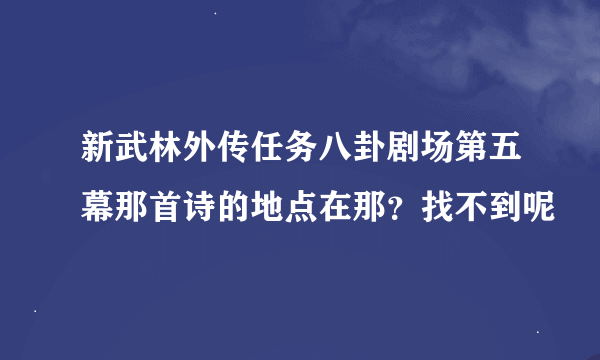 新武林外传任务八卦剧场第五幕那首诗的地点在那？找不到呢