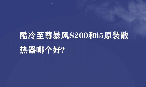 酷冷至尊暴风S200和i5原装散热器哪个好?