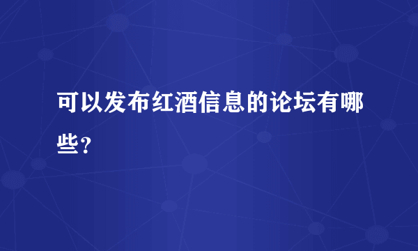 可以发布红酒信息的论坛有哪些？