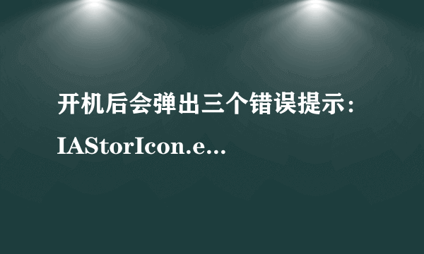 开机后会弹出三个错误提示：IAStorIcon.exe-错误、TOASTER.EXE-错误、DBRUPD.EXE-错误。