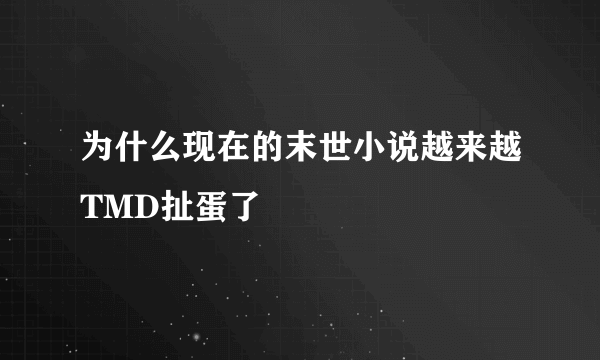 为什么现在的末世小说越来越TMD扯蛋了