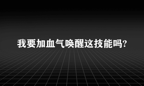 我要加血气唤醒这技能吗?