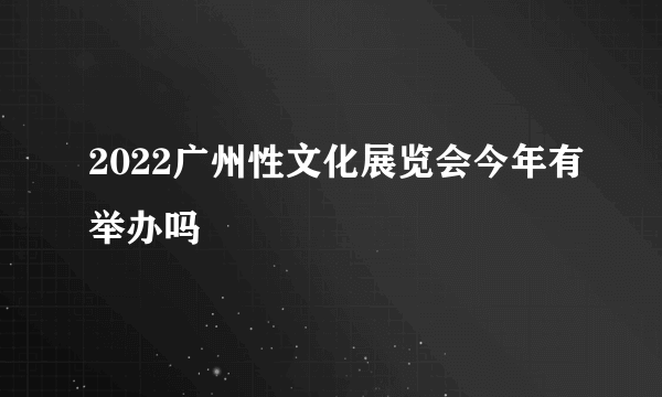 2022广州性文化展览会今年有举办吗