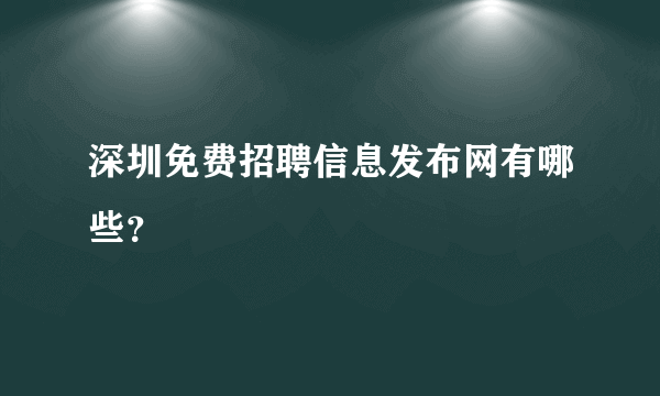 深圳免费招聘信息发布网有哪些？