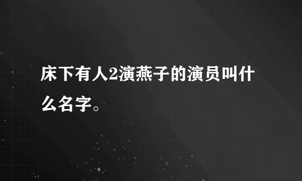 床下有人2演燕子的演员叫什么名字。