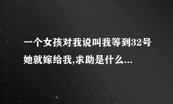 一个女孩对我说叫我等到32号她就嫁给我,求助是什么意思??