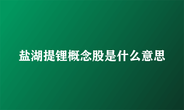 盐湖提锂概念股是什么意思