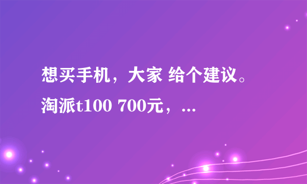 想买手机，大家 给个建议。淘派t100 700元，HTC wildfire...