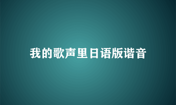 我的歌声里日语版谐音