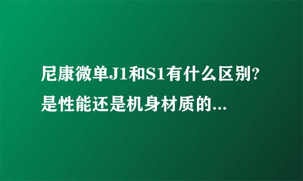 尼康微单J1和S1有什么区别?是性能还是机身材质的不同啊?