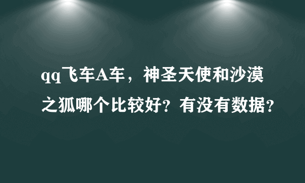 qq飞车A车，神圣天使和沙漠之狐哪个比较好？有没有数据？