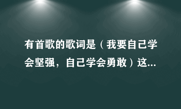 有首歌的歌词是（我要自己学会坚强，自己学会勇敢）这首歌名是什么