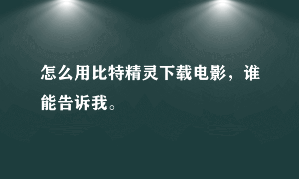 怎么用比特精灵下载电影，谁能告诉我。