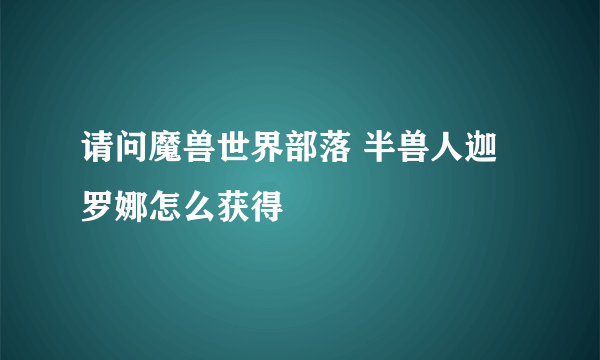 请问魔兽世界部落 半兽人迦罗娜怎么获得