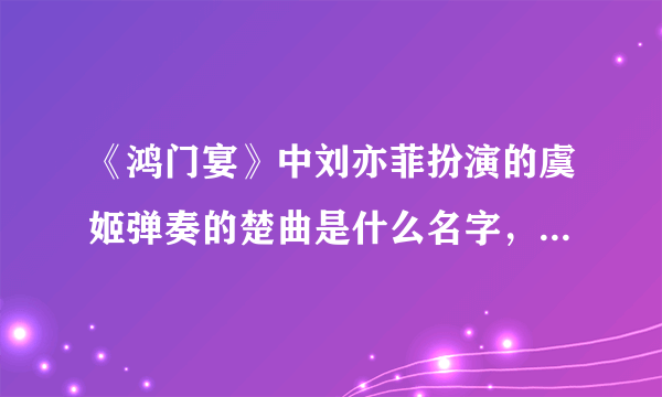 《鸿门宴》中刘亦菲扮演的虞姬弹奏的楚曲是什么名字，歌词是:我的家，在世外