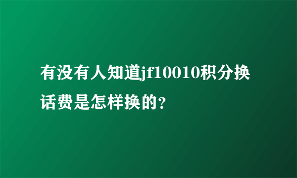 有没有人知道jf10010积分换话费是怎样换的？